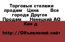 Торговые стелажи продам › Цена ­ 1 - Все города Другое » Продам   . Ненецкий АО,Кия д.